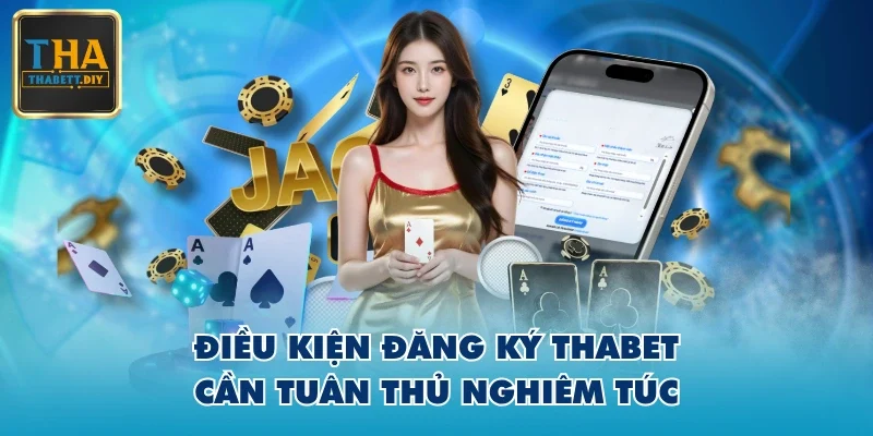 Điều kiện đăng ký THABET cần tuân thủ nghiêm túc