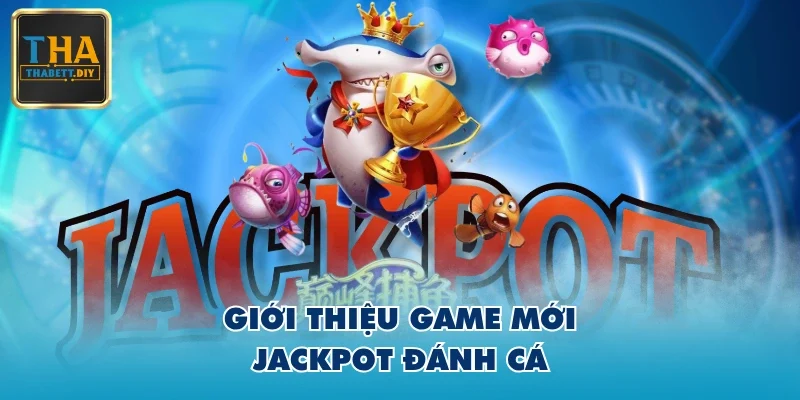 Giới thiệu game mới Jackpot Đánh Cá