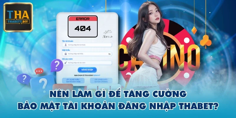 Nên làm gì để tăng cường bảo mật tài khoản đăng nhập THABET?